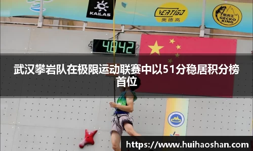 武汉攀岩队在极限运动联赛中以51分稳居积分榜首位